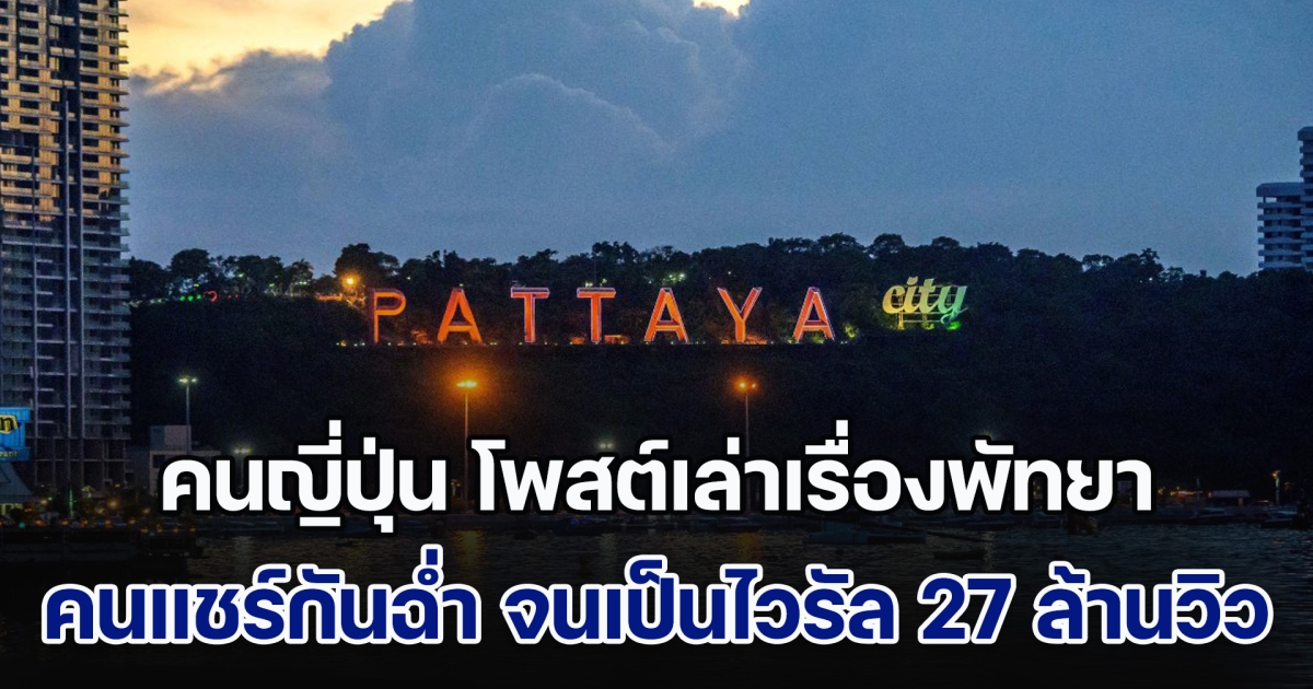 คนญี่ปุ่นในไทย โพสต์เล่าเรื่องพัทยา คนพากันแชร์ฉ่ำ ๆ จนเป็นไวรัล 27 ล้านวิว