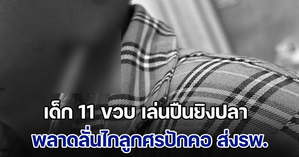 อุทาหรณ์! เด็ก 11 ขวบ เล่นปืนยิงปลา พลาดลั่นไกลูกศรปักคอ ส่งรพ.ผ่าตัด