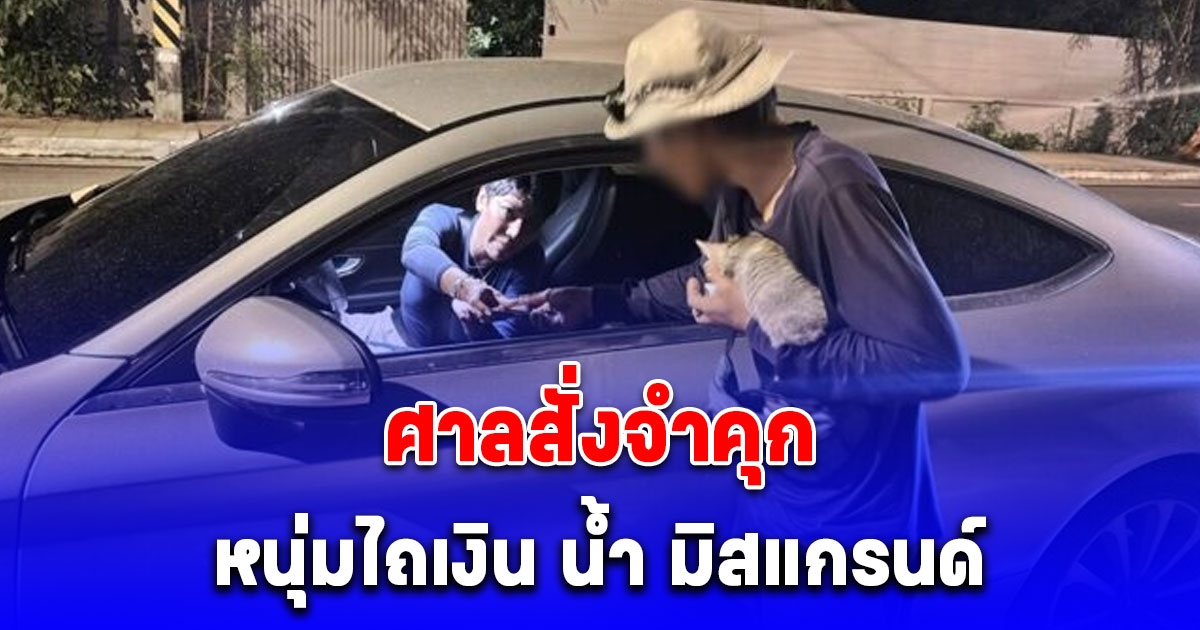 ศาลสั่งจำคุก หนุ่มไถเงิน น้ำ มิสแกรนด์ 500