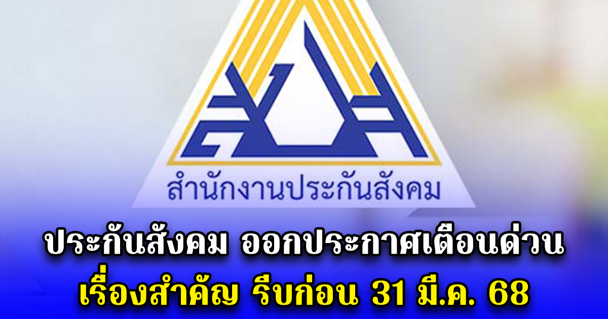ประกันสังคม ออกประกาศเตือนด่วน เรื่องสำคัญ รีบก่อน 31 มี.ค. 68