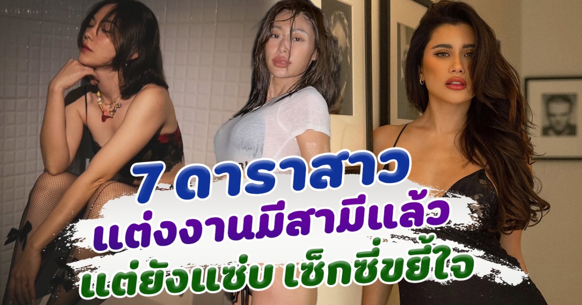 มีสามีก็แซ่บได้ เปิด 7 ดาราสาว แต่งงานมีสามีแล้ว แต่ยังแซ่บ เซ็กซี่ขยี้ใจ