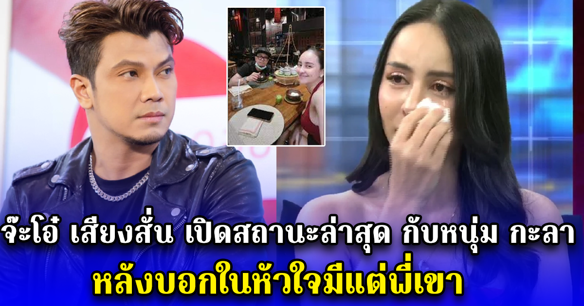 จ๊ะโอ๋ เสียงสั่น เปิดสถานะล่าสุด กับหนุ่ม กะลา หลังบอกในหัวใจมีแต่พี่เขา