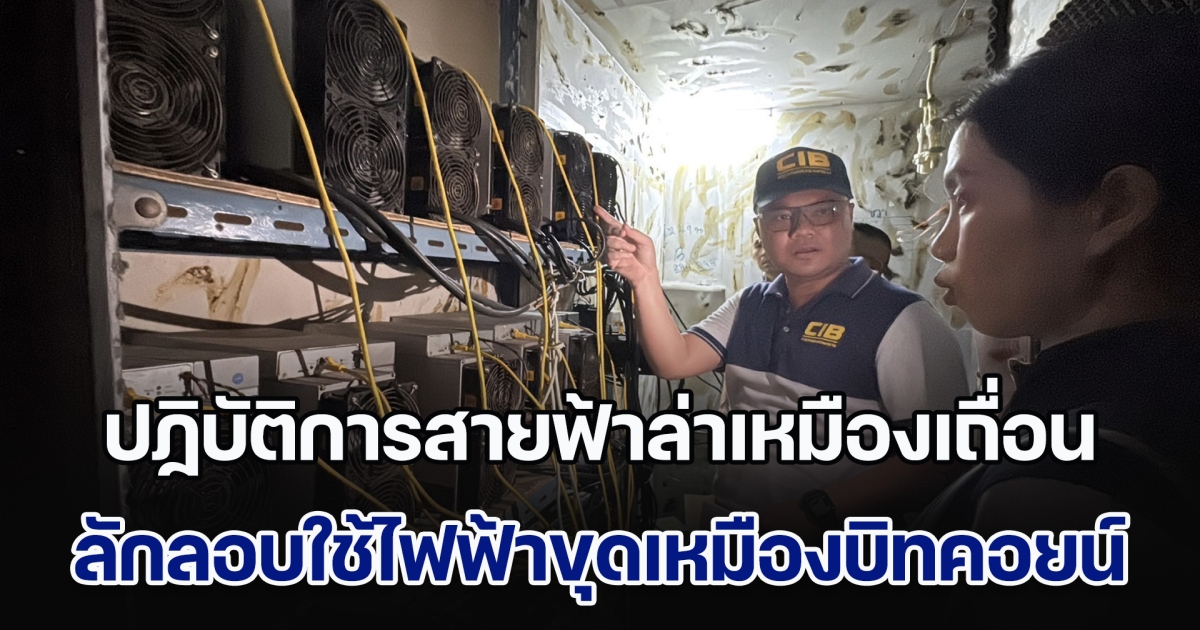 เปิดปฏิบัติการ CIB Operation Miner Strike ปฏิบัติการสายฟ้าล่าเหมืองเถื่อน บุกจับขบวนการลักลอบใช้ไฟฟ้าขุดเหมืองบิทคอยน์ ความเสียหายกว่า 11 ล้านบาท