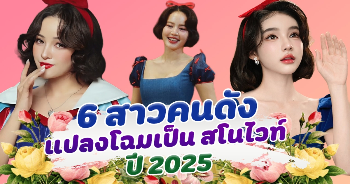 ยิ่งกว่าในเทพนิยาย ส่อง 6 สาวคนดัง แปลงโฉมเป็น สโนไวท์ ปี 2025