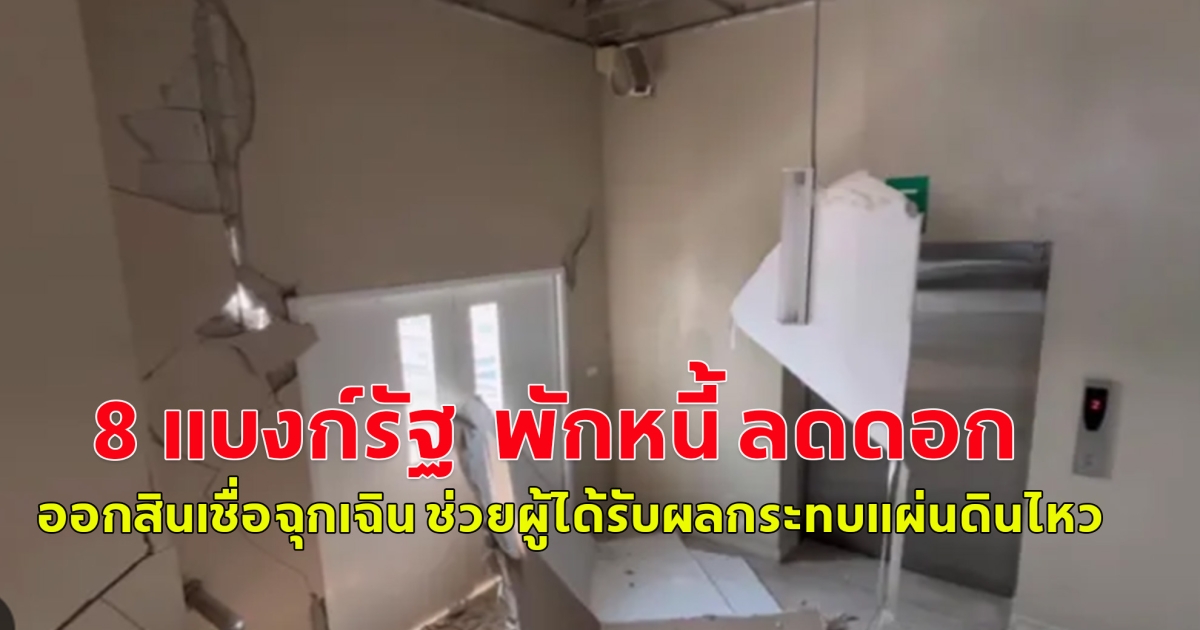 8 แบงก์รัฐ พักหนี้ ลดดอก ออกสินเชื่อฉุกเฉิน ช่วยผู้ได้รับผลกระทบแผ่นดินไหว
