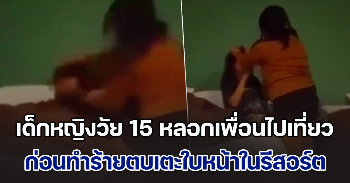 เด็กหญิงวัย 15 หลอกเพื่อนไปเที่ยว ก่อนทำร้ายทั้งตบทั้งเตะใบหน้าในรีสอร์ต