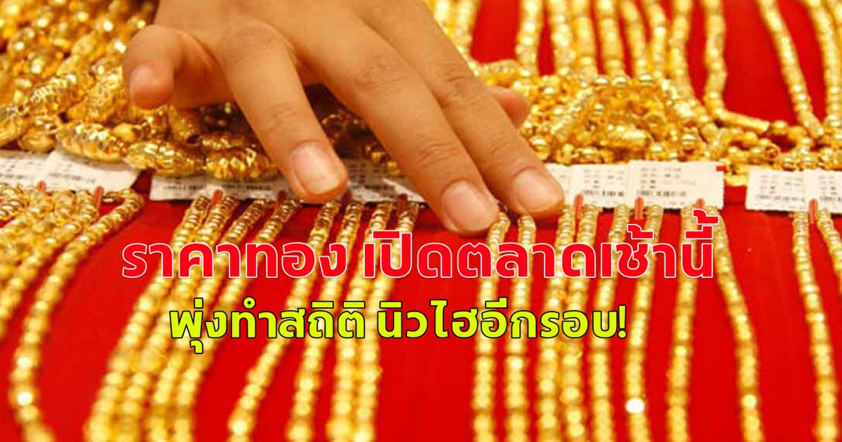ราคาทอง เปิดตลาดเช้านี้ พุ่งทำสถิติ นิวไฮอีกรอบ!
