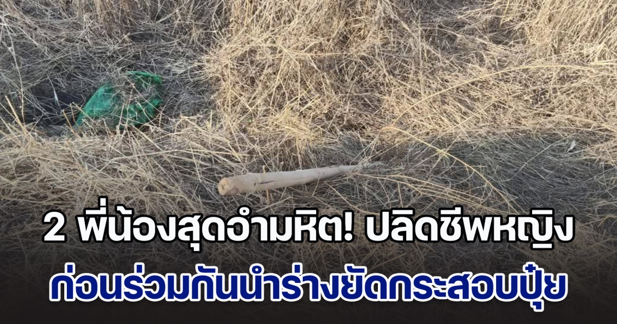 2 พี่น้องสุดอำมหิต! ปลิดชีพหญิง ก่อนร่วมกันนำร่างยัดกระสอบปุ๋ย อำพรางหมกป่าริมถนนชายแดน