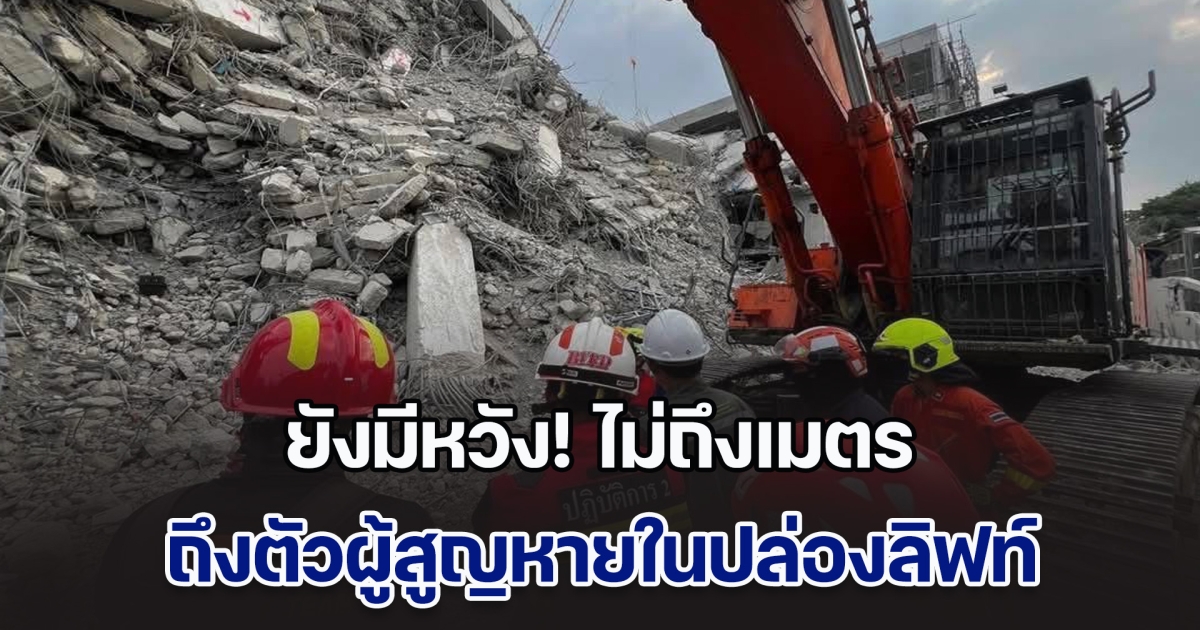 ยังมีหวัง! ไม่ถึงเมตรจะถึงตัวผู้สูญหายในปล่องลิฟท์ ปรับตัวเลขผู้สูญหาย หลังเช็กข้อมูลกับ ตม.