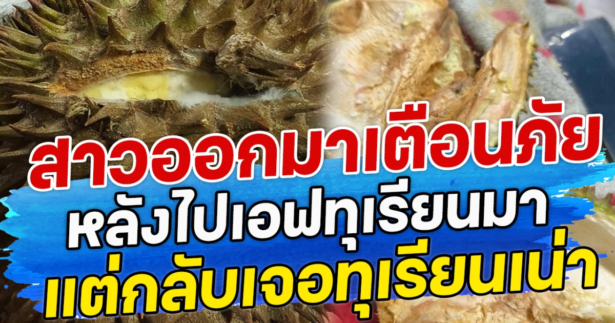 สาวออกมาเตือนภัย หลังไปเอฟทุเรียนมา แต่กลับเจอทุเรียนเน่า