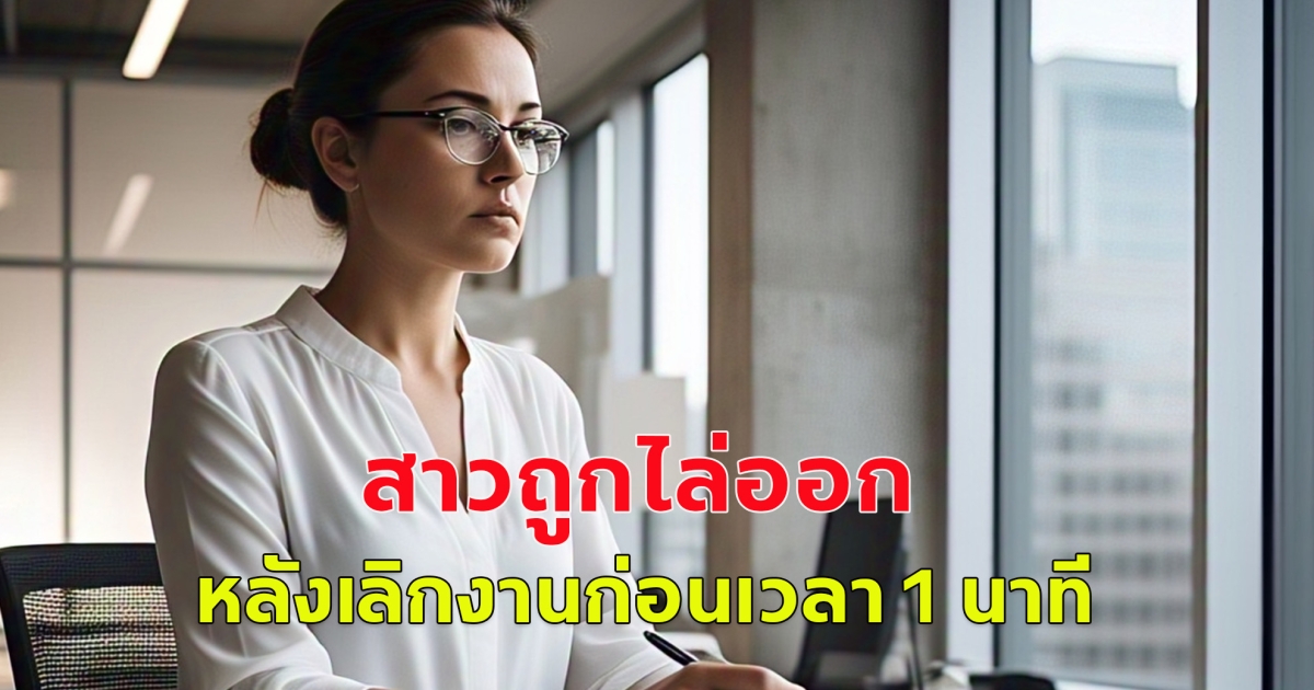 สาวถูกไล่ออก เหตุเลิกงานก่อนเวลา 1 นาที เป็นเวลา 6 วัน ตัดสินใจสู้คดี (ตปท.)