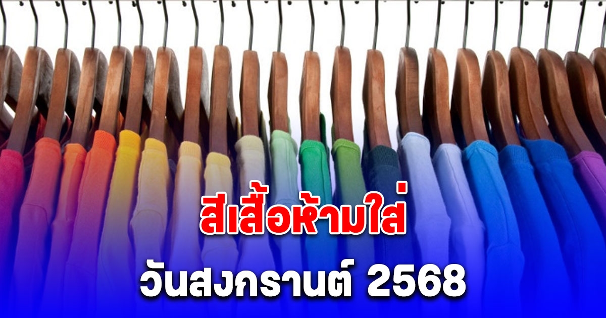 สีเสื้อห้ามใส่ วันสงกรานต์ 2568 ไม่มงคล (เป็นความเชื่อและวิจารณญาณส่วนบุคคล)