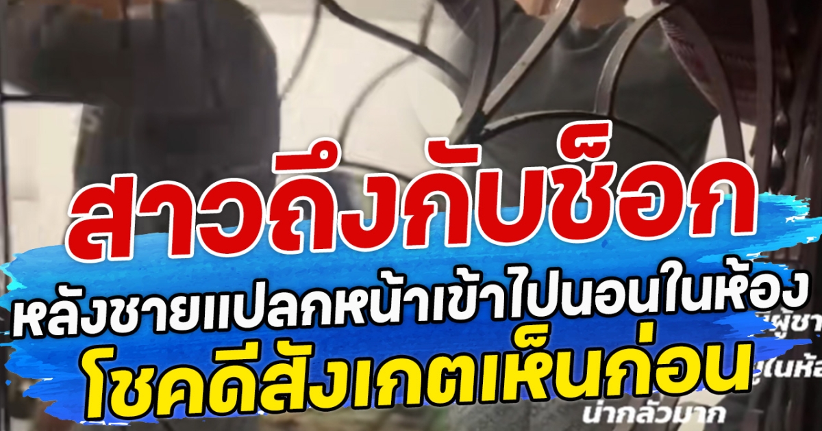 สาวถึงกับช็อก หลังชายแปลกหน้าเข้าไปนอนในห้อง โชคดีสังเกตเห็นก่อน