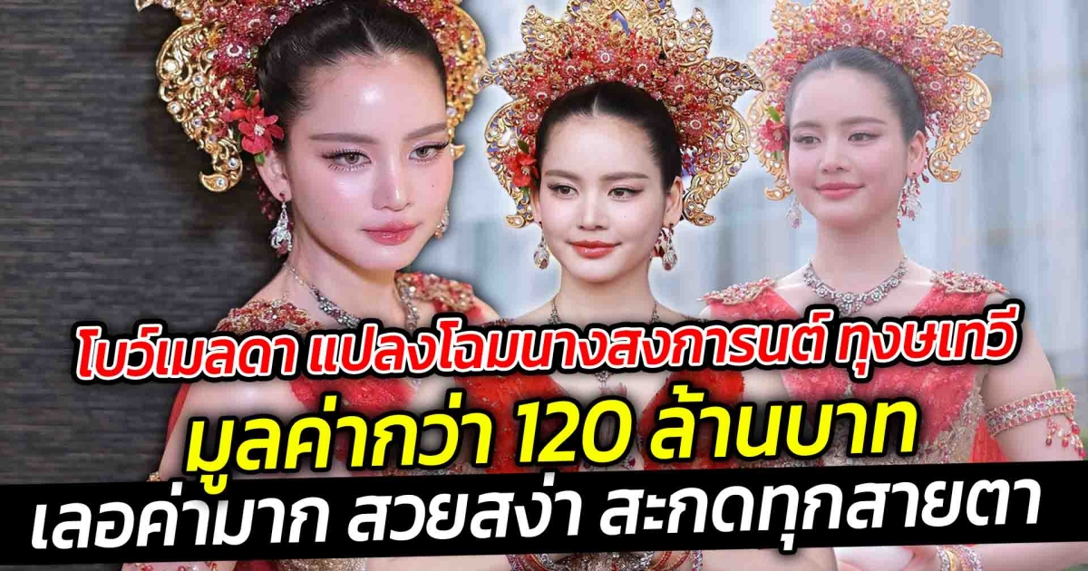 โบว์ เมลดา แปลงโฉมนางสงการนต์ทุงษเทวี มูลค่ากว่า 120 ล้านบาท เลอค่ามาก สวยสง่า สะกดทุกสายตา