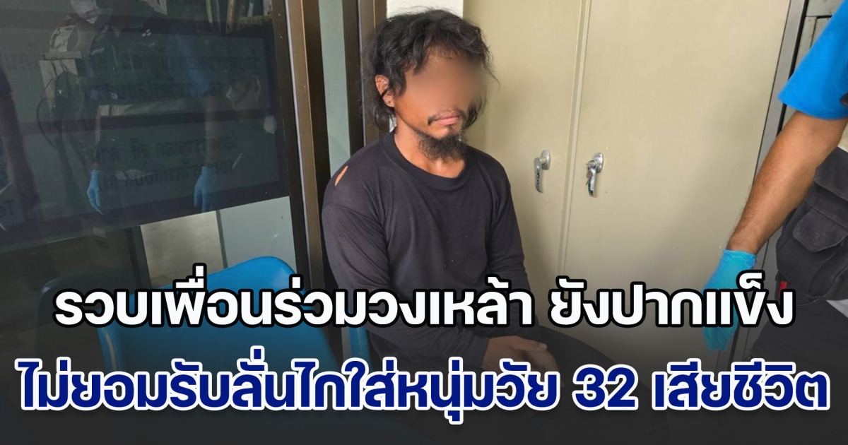 รวบเพื่อนร่วมวงเหล้า ยังปากแข็ง ไม่ยอมรับลั่นไกใส่หนุ่มวัย 32 เสียชีวิต