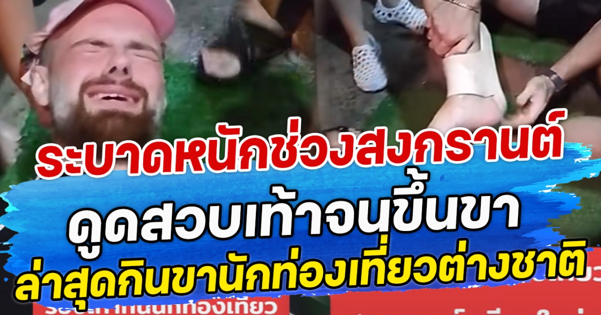 ระบาดหนักช่วงสงกรานต์ ดูดสวบเท้าจนขึ้นขา ล่าสุดกินขานักท่องเที่ยวต่างชาติ