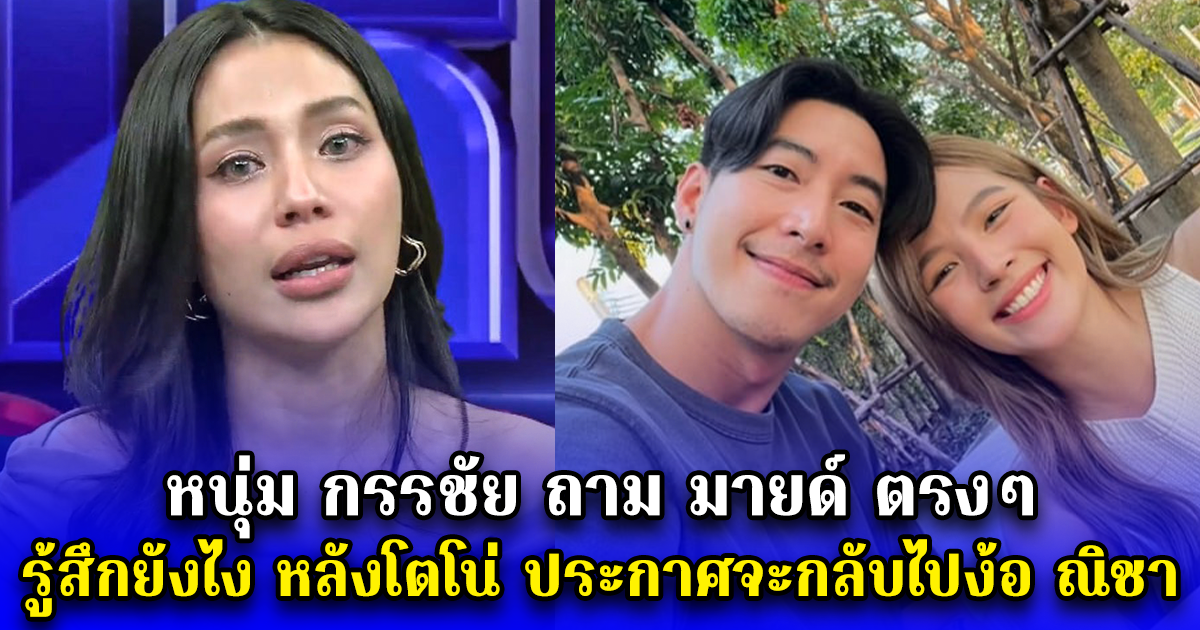 หนุ่ม กรรชัย ถาม มายด์ ตรงๆ รู้สึกยังไง หลังโตโน่ ประกาศจะกลับไปง้อ ณิชา