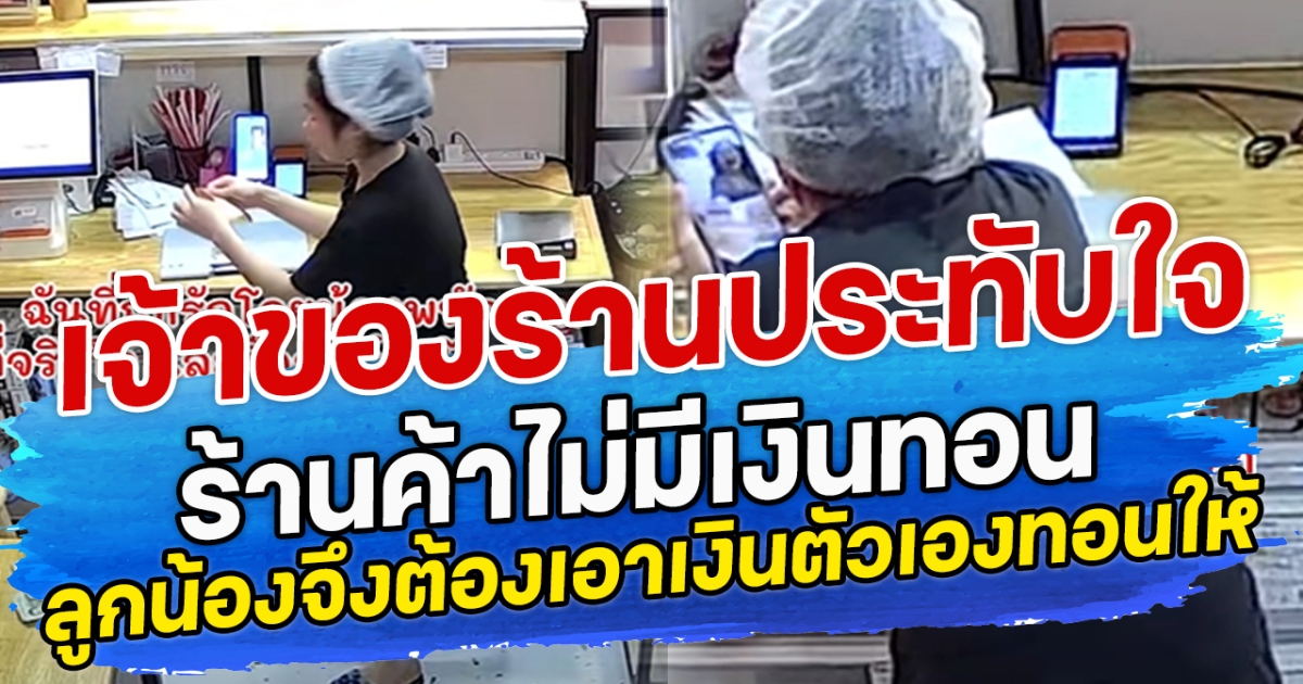 เจ้าของร้านประทับใจ ร้านค้าไม่มีเงินทอน ลูกน้องจึงต้องเอาเงินตัวเองทอนให้