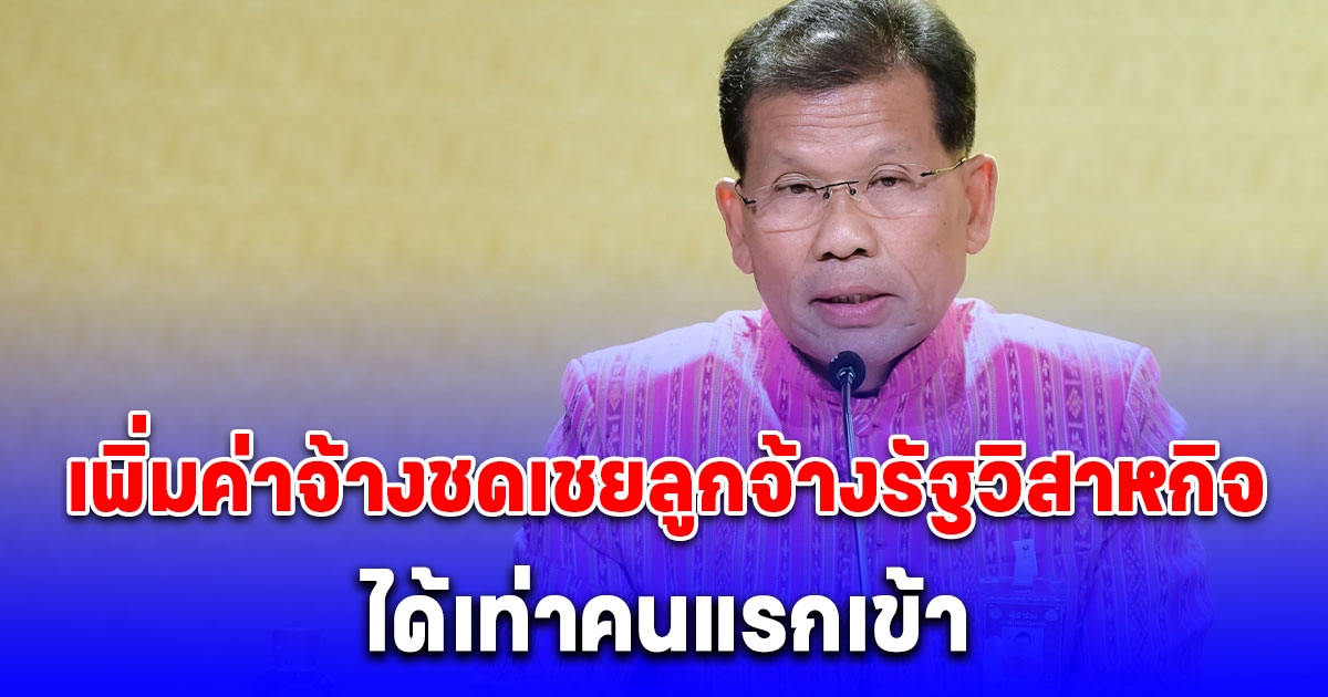 ครม. เพิ่มค่าจ้างชดเชยลูกจ้างรัฐวิสาหกิจ ได้เท่าคนแรกเข้า เริ่ม 1 พ.ค. 68