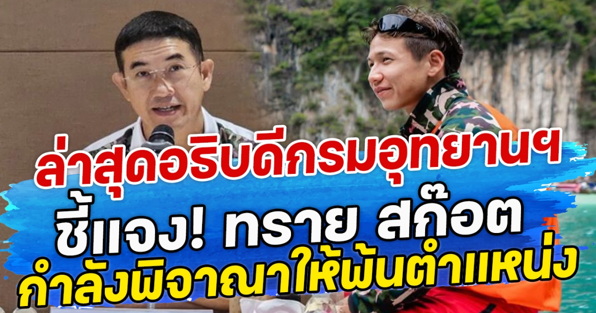 ล่าสุดอธิบดีกรมอุทยานฯ ชี้แจง! ทราย สก๊อต กำลังพิจาณาให้พ้นตำแหน่ง