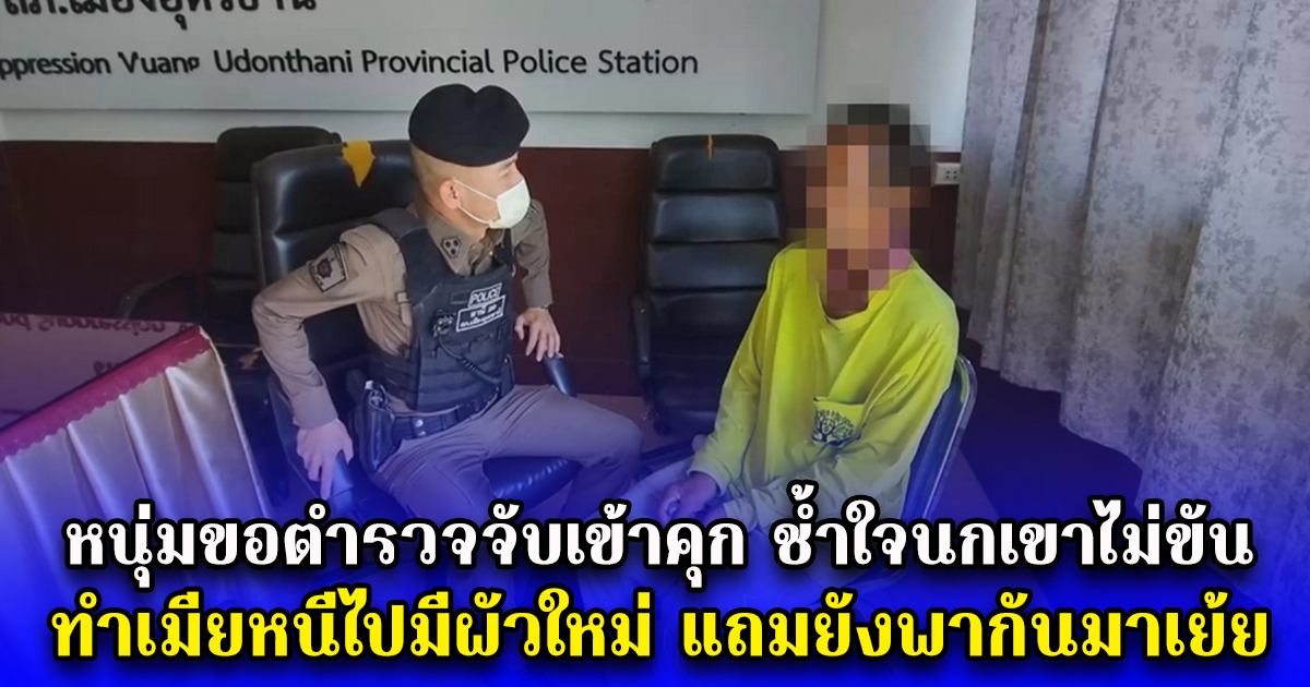 หนุ่มขอตำรวจจับเข้าคุก ช้ำใจนกเขาไม่ขัน ทำเมียหนีไปมีผัวใหม่ แถมยังพากันมาเย้ย