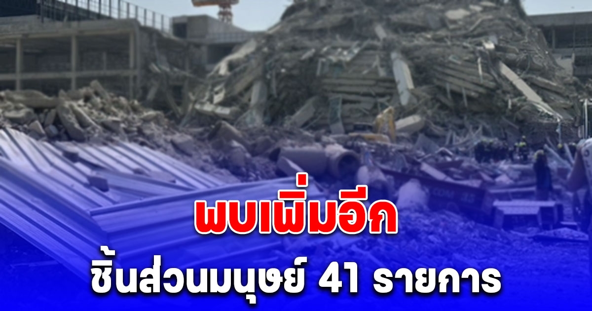 พบเพิ่มอีก ชิ้นส่วนมนุษย์ 41 รายการ ใต้ซากตึกสตง.