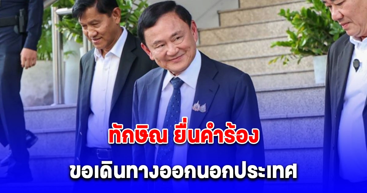ทักษิณ มาศาลอาญา ขึ้นไต่สวนขอออกนอกประเทศ