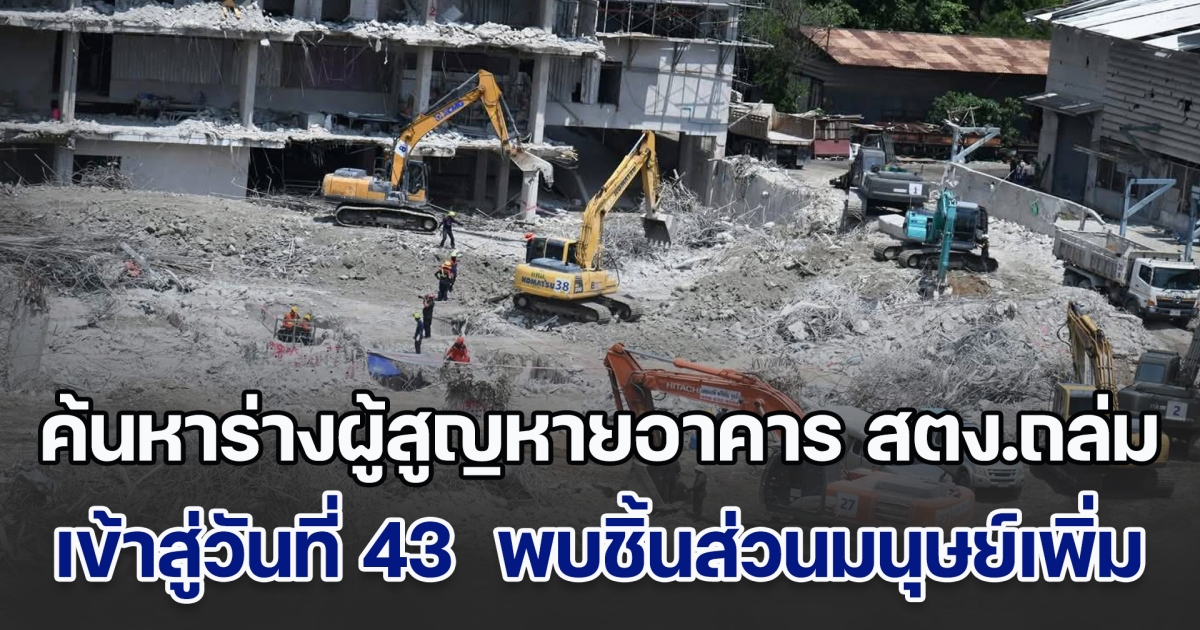 เดินหน้าค้นหาร่างผู้สูญหายเหตุอาคาร สตง.ถล่ม คืบหน้าเข้าสู่วันที่ 43 พบชิ้นส่วนมนุษย์เพิ่มเติม คาดปิดภารกิจสัปดาห์หน้า