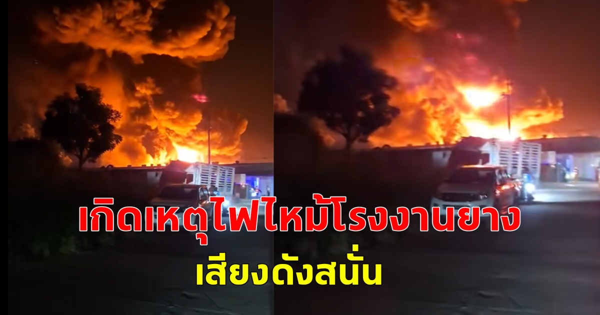 เกิดเหตุไฟไหม้โรงงานยาง เสียงดังสนั่น