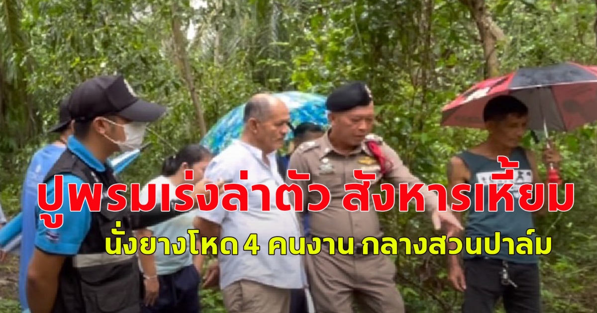 ปูพรมเร่งล่าตัว สังหารเหี้ยม นั่งยางโหด 4 คนงาน กลางสวนปาล์ม