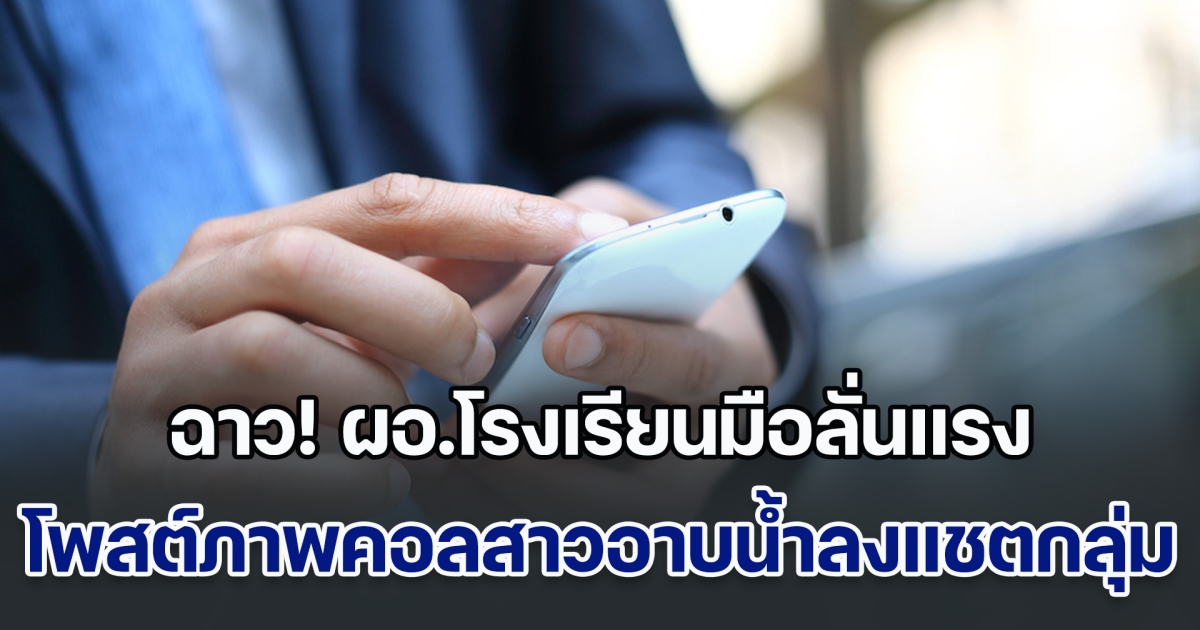 ฉาว! ผอ.โรงเรียนมือลั่นแรง โพสต์ภาพคอลสาวอาบน้ำ ลงแชตกลุ่ม รร. รีบลบแต่ไม่ทัน อึ้งคำแก้ตัว ใครจะไปเชื่อลง (ข่าวตปท.)