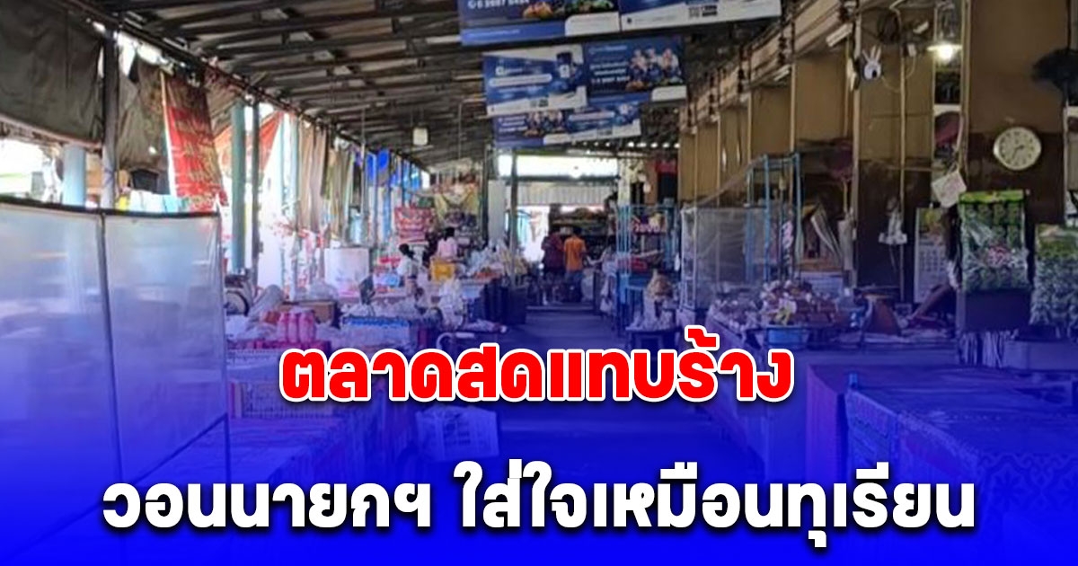 ตลาดสดแทบร้าง ค้าขายเงียบเหงา แม่ค้าวอนนายกฯ ใส่ใจเหมือนทุเรียน