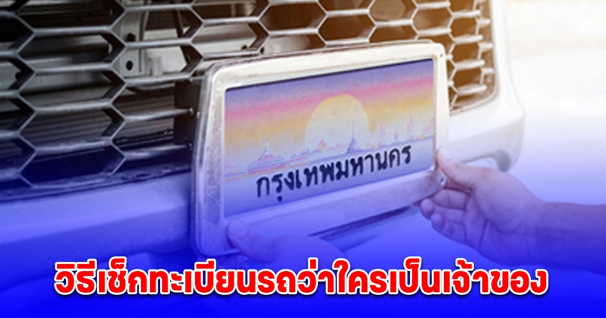 เพิ่งจะรู้ว่าทำได้ วิธีเช็กทะเบียนรถว่าใครเป็นเจ้าของ