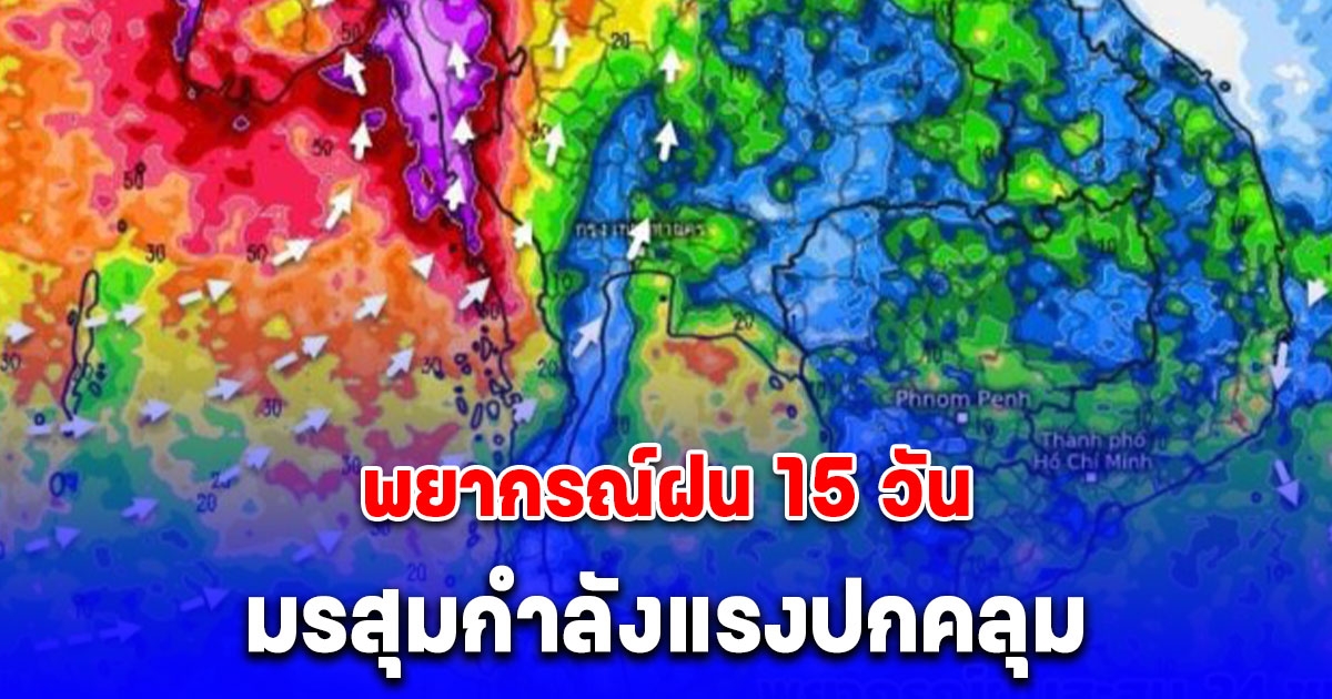 กรมอุตุฯ พยากรณ์ฝน 15 วัน มรสุมกำลังแรงปกคลุม ฝนถล่มหนัก