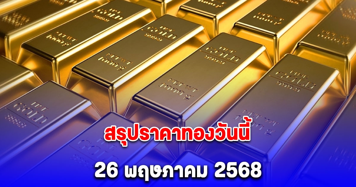 สรุปราคาทองวันนี้ 26 พฤษภาคม 2568