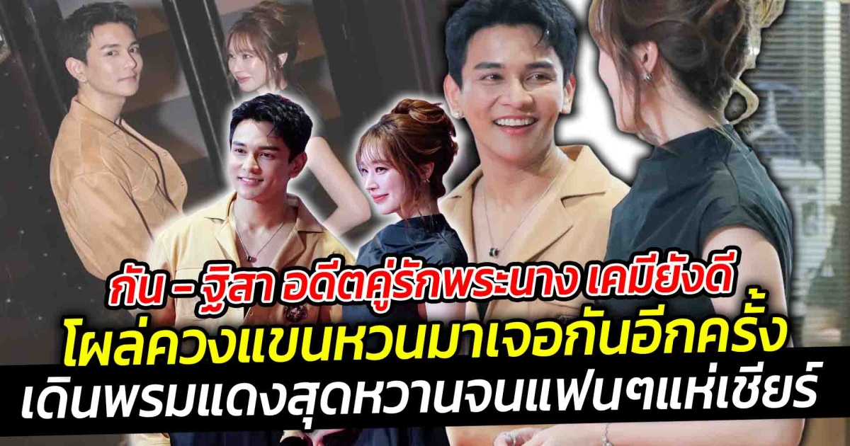 กัน - ฐิสา อดีตคู่รักพระนาง เคมียังดี โผล่ควงแขนหวนมาเจอกันอีกครั้ง เดินพรมแดงสุดหวานจนแฟนๆแห่เชียร์