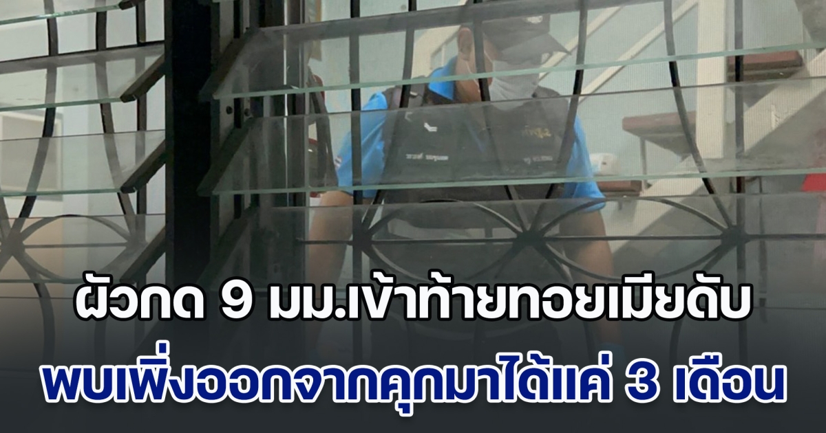 ผัวหึงโหด กด 9 มม.เข้าท้ายทอยเมียเสียชีวิต คาดหึงหวง หลังจากไปทำงานฝั่งปอยเปต พบประวัติเพิ่งออกจากคุกมาได้แค่ 3 เดือน