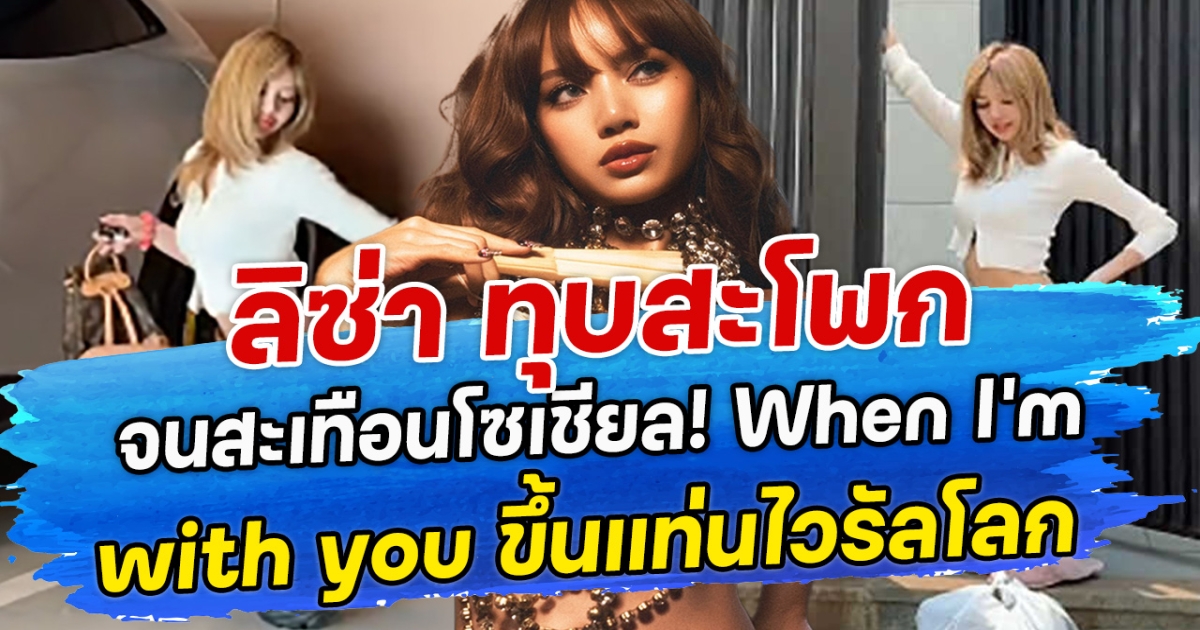 ลิซ่า ทุบสะโพก จนสะเทือนโซเชียล! When I’m with you ขึ้นแท่นไวรัลโลก