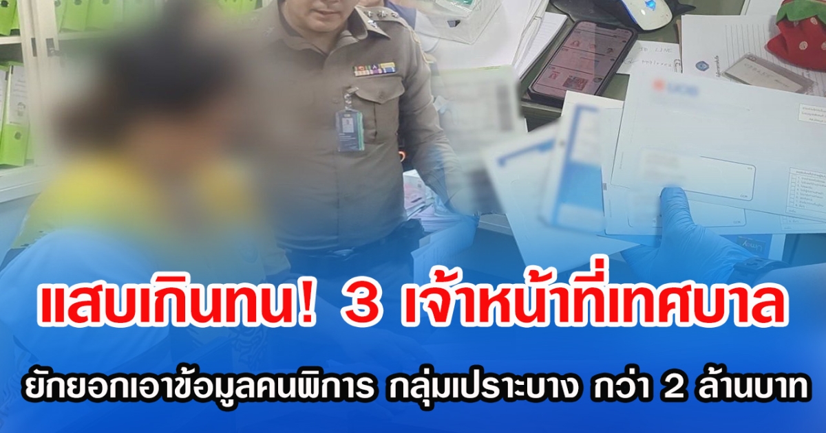 แสบเกินทน! 3 เจ้าหน้าที่เทศบาล ยักยอกเอาข้อมูลคนพิการ กลุ่มเปราะบาง กว่า 2 ล้านบาท