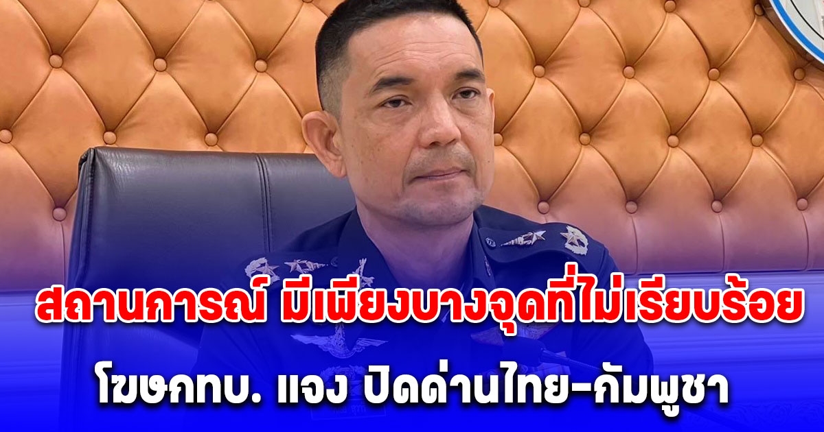 โฆษกทบ. แจง ปิดด่านไทย-กัมพูชา ชี้อยู่ในแผน หากมีความเสียงสูง และ กระทบความมั่นคง ร่วมถึงใช้อาวุธระยะไกล