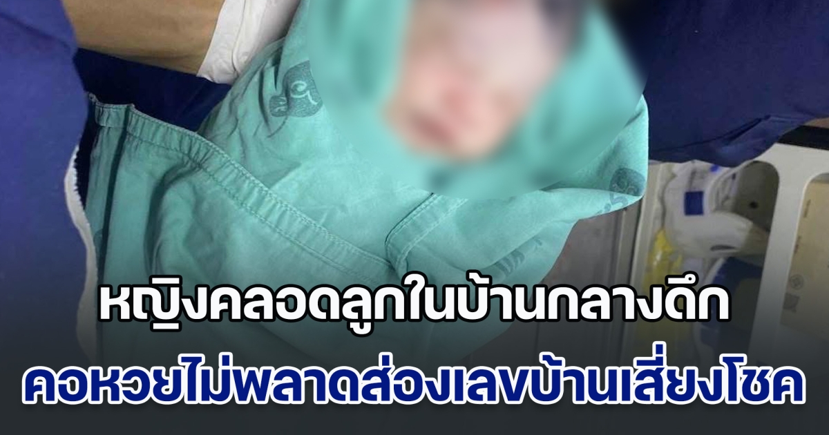 หญิงคลอดลูกในบ้านกลางดึก ได้เด็กชายปลอดภัยดี คอหวยไม่พลาดส่องเลขบ้านเสี่ยงโชค