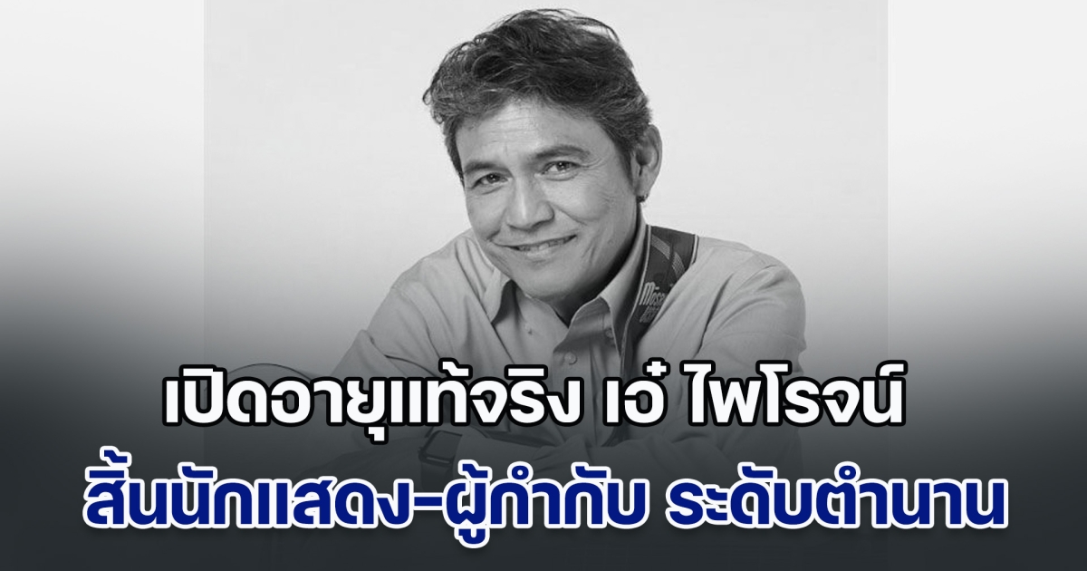 เปิดอายุแท้จริง เอ๋ ไพโรจน์ สังวริบุตร สิ้นนักแสดง-ผู้กำกับ ระดับตำนานของเมืองไทย