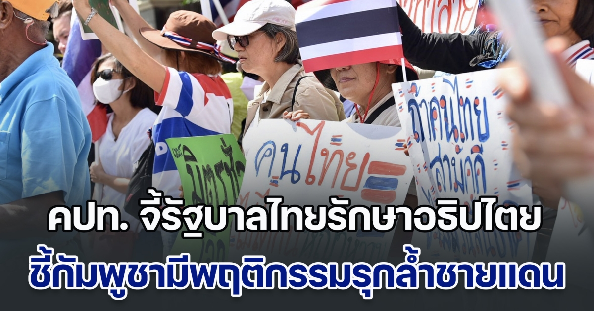 คปท. จี้รัฐบาลไทยรักษาอธิปไตย ชี้กัมพูชามีพฤติกรรมรุกล้ำชายแดน