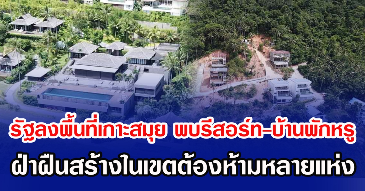 รัฐลงพื้นที่เกาะสมุย พบรีสอร์ท-บ้านพักหรู ฝ่าฝืนสร้างในเขตห้ามหลายแห่ง