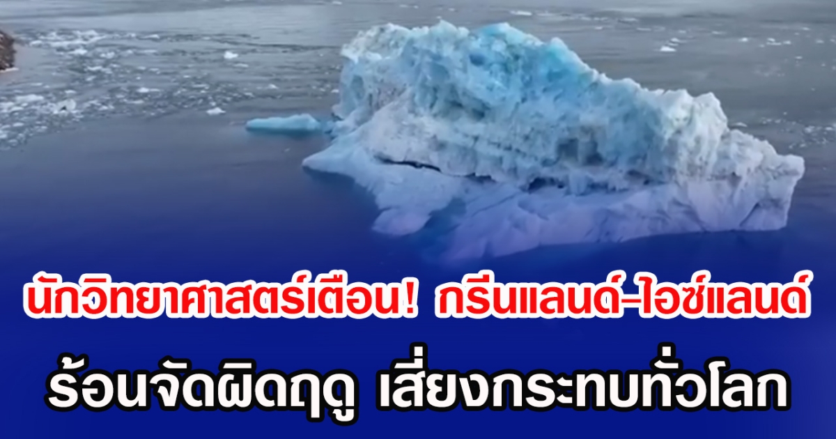 นักวิทยาศาสตร์เตือน! กรีนแลนด์-ไอซ์แลนด์ ร้อนจัดผิดฤดู เสี่ยงกระทบทั่วโลก (ข่าวต่างประเทศ)