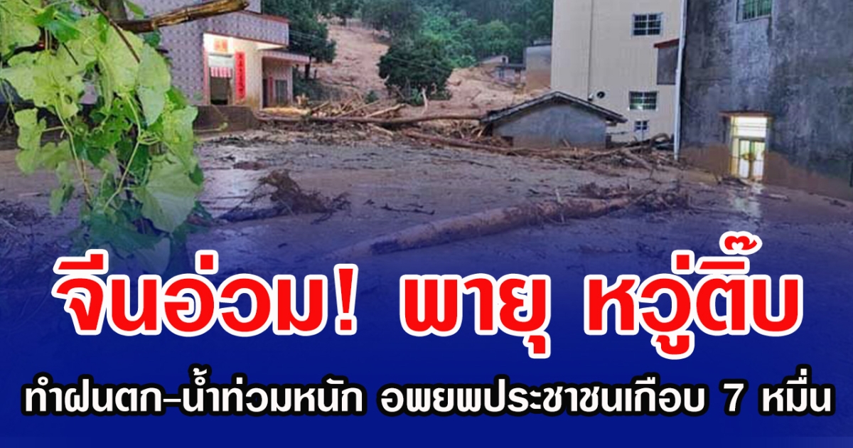 จีนอ่วม! พายุ หวู่ติ๊บ ทำฝนตก-น้ำท่วมหนัก อพยพประชาชนเกือบ 7 หมื่น