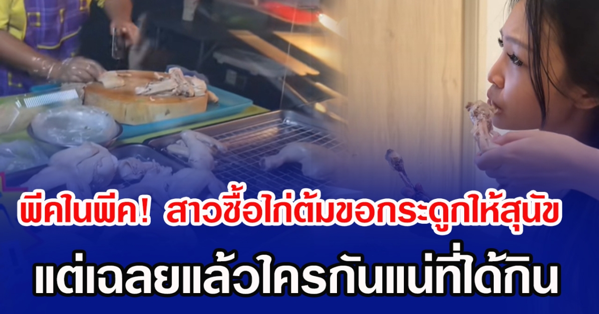 พีคในพีค! สาวซื้อไก่ต้มขอกระดูกให้สุนัข แต่เฉลยแล้วใครกันแน่ที่ได้กิน