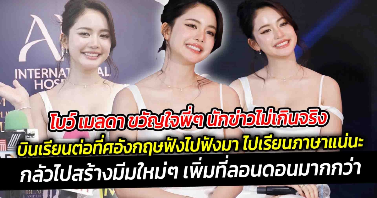 โบว์ เมลดา ขวัญใจพี่ๆ นักข่าวไม่เกินจริง บอกบินเรียนที่ต่างประเทศ แต่ฟังไปฟังมา ไปเรียนภาษาแน่นะกลัวไปสร้างมีมใหม่ๆ เพิ่มที่ลอนดอนมากกว่า