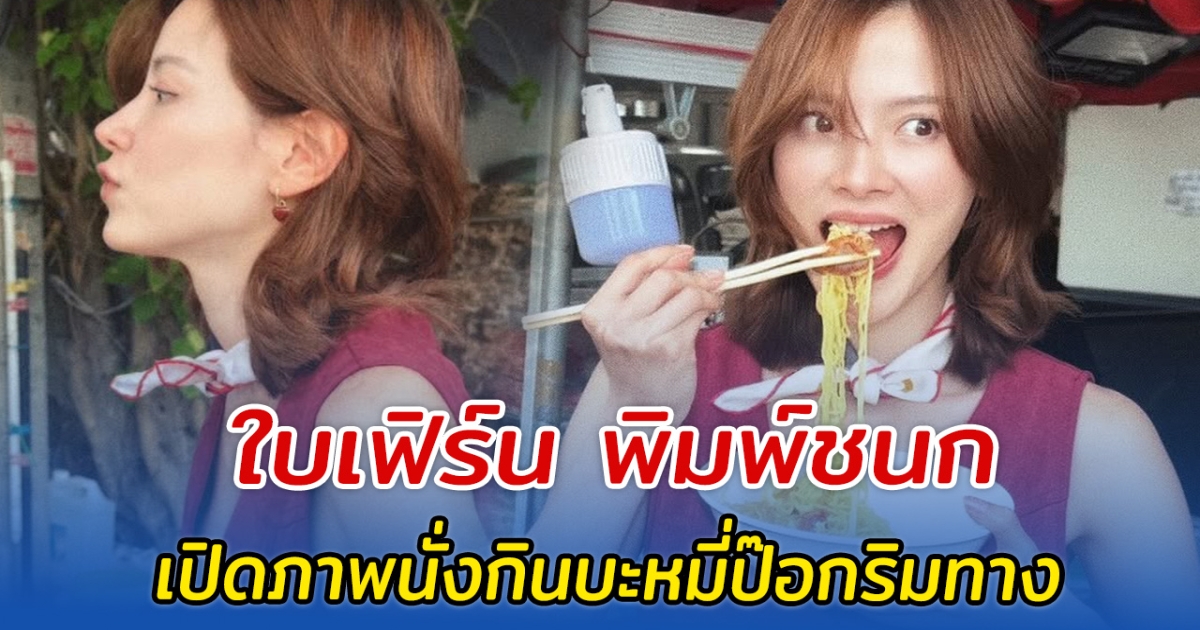 ใบเฟิร์น พิมพ์ชนก เปิดภาพนั่งกินบะหมี่ป๊อกริมทาง สวยทุกช็อต