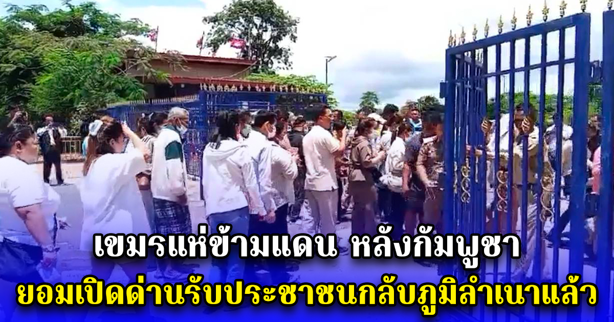 เขมรแห่ข้ามแดน หลังกัมพูชา ยอมเปิดด่านรับประชาชนกลับภูมิลำเนาแล้ว